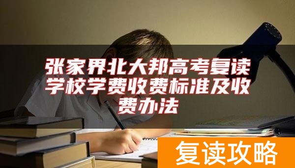 张家界北大邦高考复读学校学费收费标准及收费办法