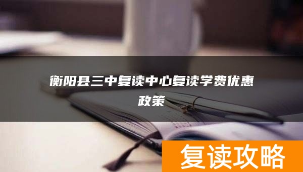 衡阳县三中复读中心复读学费优惠政策