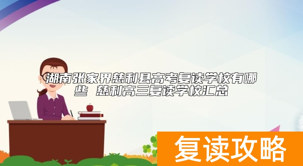 湖南张家界慈利县高考复读学校有哪些 慈利高三复读学校汇总
