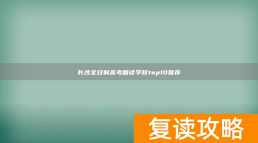 长沙全日制高考复读学校top10推荐