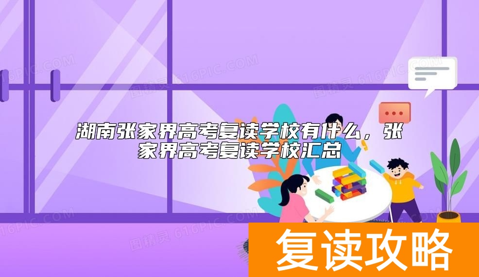 湖南张家界高考复读学校有什么，张家界高考复读学校汇总