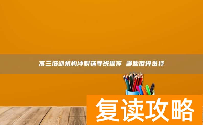 高三培训机构冲刺辅导班推荐 哪些值得选择