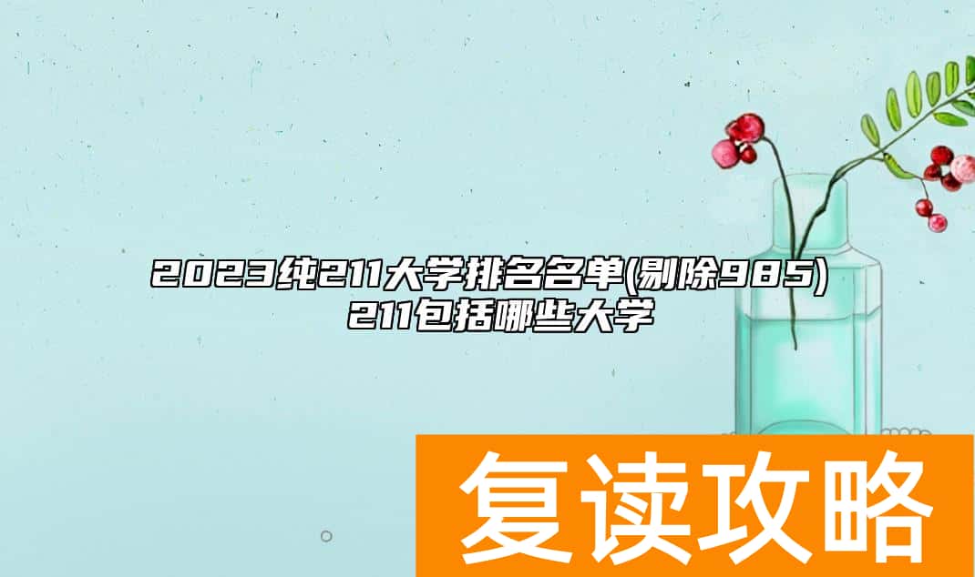 2023纯211大学排名名单(剔除985) 211包括哪些大学