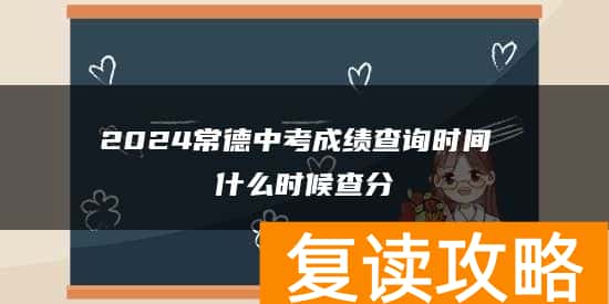 2024常德中考成绩查询时间 什么时候查分