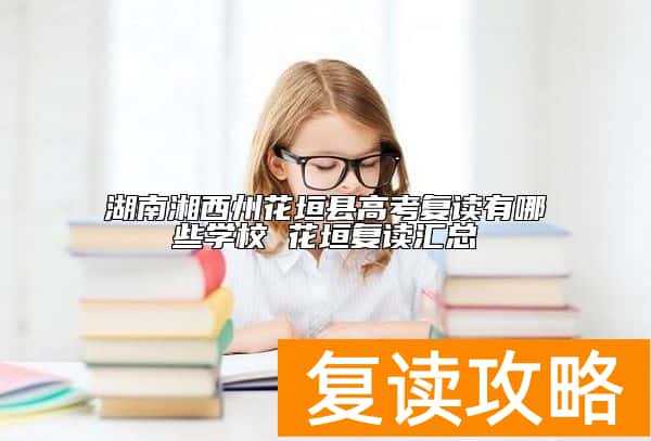 湖南湘西州花垣县高考复读有哪些学校 花垣复读汇总