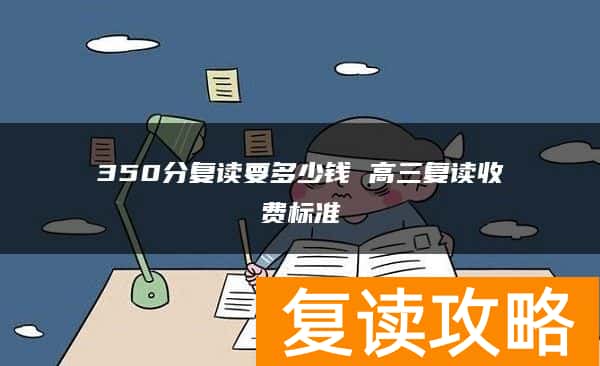 350分复读要多少钱 高三复读收费标准