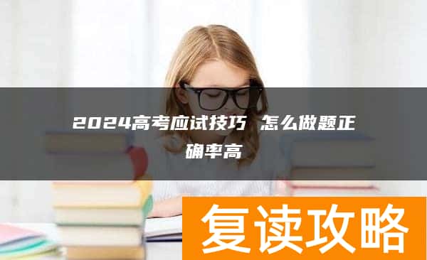 2024高考应试技巧 怎么做题正确率高
