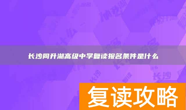 长沙同升湖高级中学复读报名条件是什么