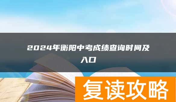 2024年衡阳中考成绩查询时间及入口
