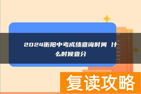 2024衡阳中考成绩查询时间 什么时候查分