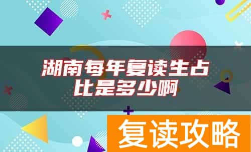 湖南每年复读生占比是多少啊